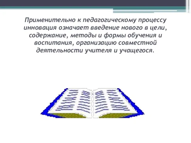 Применительно к педагогическому процессу инновация означает введение нового в цели, содержание, методы