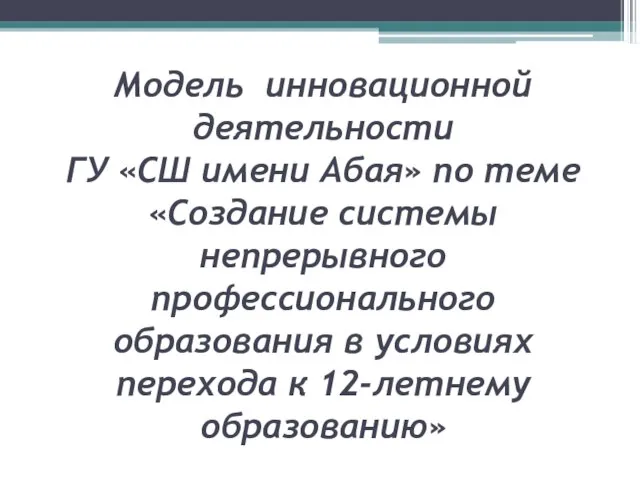 Модель инновационной деятельности ГУ «СШ имени Абая» по теме «Создание системы непрерывного