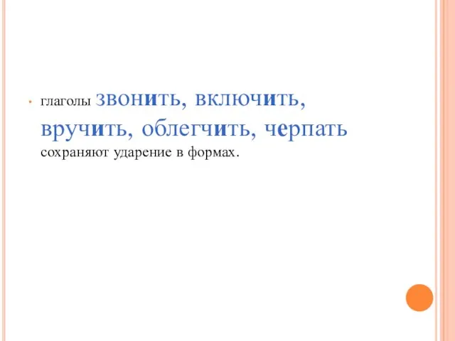 глаголы звонить, включить, вручить, облегчить, черпать сохраняют ударение в формах.