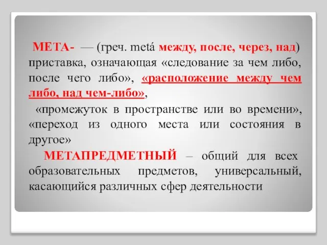 МЕТА- — (греч. metá между, после, через, над) приставка, означающая «следование за