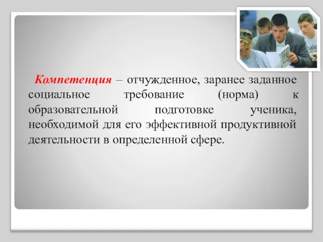 Компетенция – отчужденное, заранее заданное социальное требование (норма) к образовательной подготовке ученика,