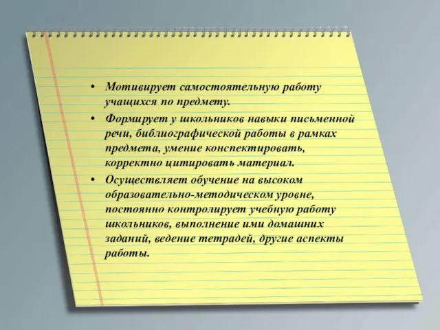 Мотивирует самостоятельную работу учащихся по предмету. Формирует у школьников навыки письменной речи,