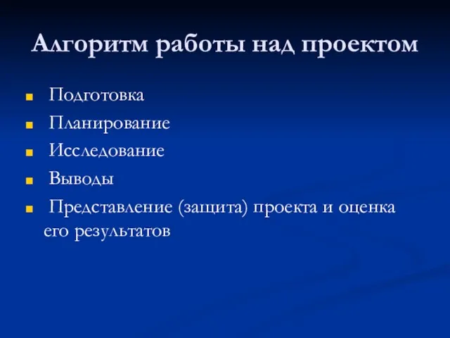 Алгоритм работы над проектом Подготовка Планирование Исследование Выводы Представление (защита) проекта и оценка его результатов