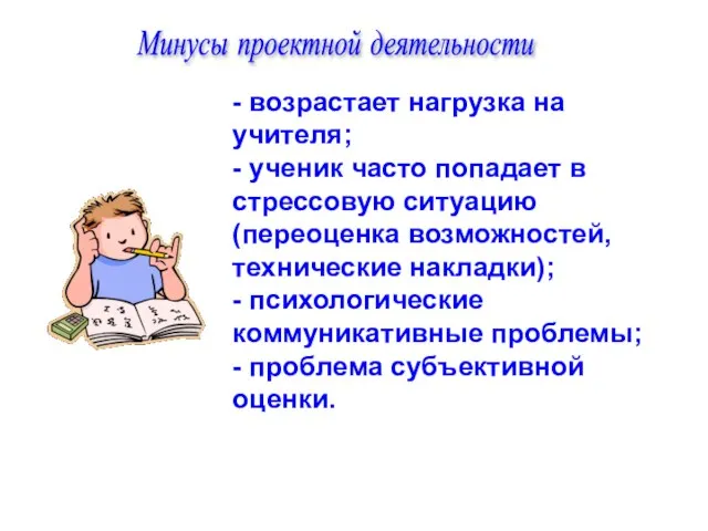 Минусы проектной деятельности - возрастает нагрузка на учителя; - ученик часто попадает