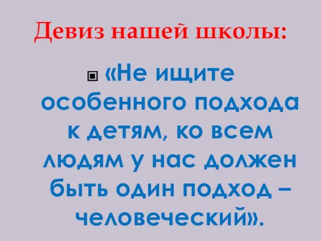 Девиз нашей школы: «Не ищите особенного подхода к детям, ко всем людям