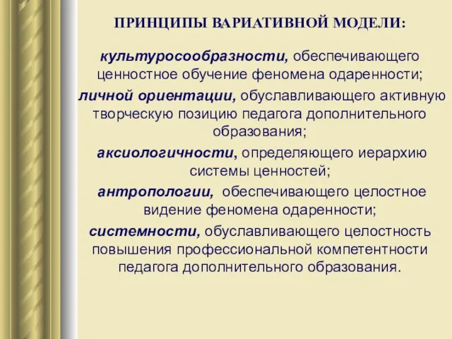 ПРИНЦИПЫ ВАРИАТИВНОЙ МОДЕЛИ: культуросообразности, обеспечивающего ценностное обучение феномена одаренности; личной ориентации, обуславливающего