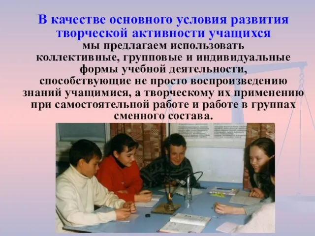 В качестве основного условия развития творческой активности учащихся мы предлагаем использовать коллективные,