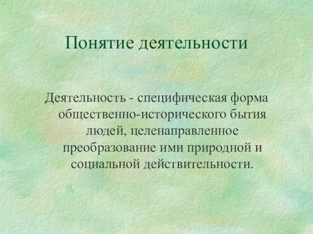 Понятие деятельности Деятельность - специфическая форма общественно-исторического бытия людей, целенаправленное преобразование ими природной и социальной действительности.