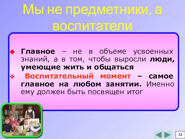 Мы не предметники, а воспитатели Главное – не в объеме усвоенных знаний,