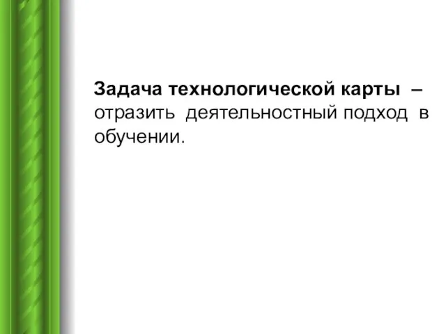 Задача технологической карты – отразить деятельностный подход в обучении.