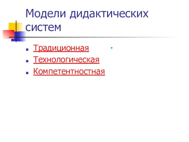 Модели дидактических систем Традиционная Технологическая Компетентностная