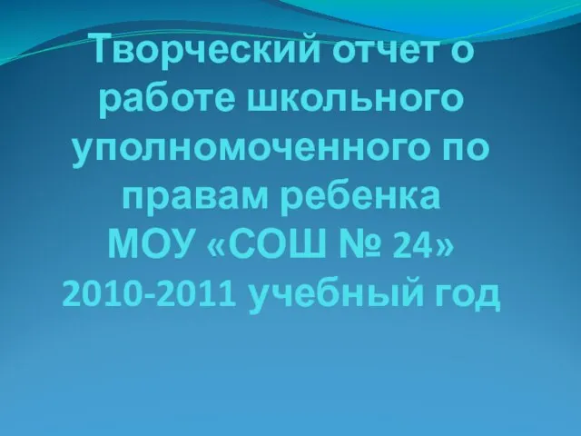 Творческий отчет о работе школьного уполномоченного по правам ребенка МОУ «СОШ № 24» 2010-2011 учебный год