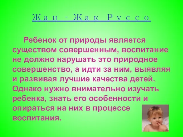 Жан – Жак Руссо Ребенок от природы является существом совершенным, воспитание не