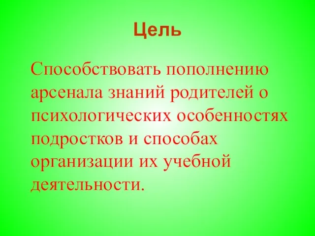 Цель Способствовать пополнению арсенала знаний родителей о психологических особенностях подростков и способах организации их учебной деятельности.