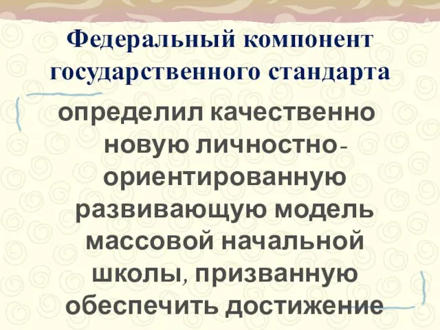 Федеральный компонент государственного стандарта определил качественно новую личностно-ориентированную развивающую модель массовой начальной