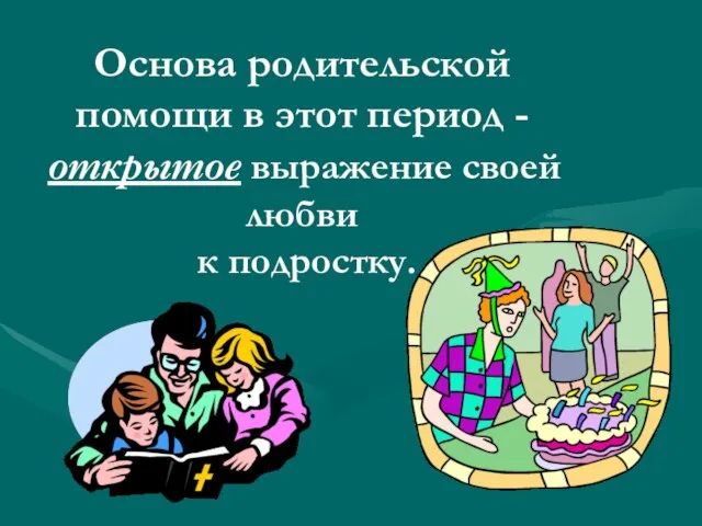 Основа родительской помощи в этот период - открытое выражение своей любви к подростку.