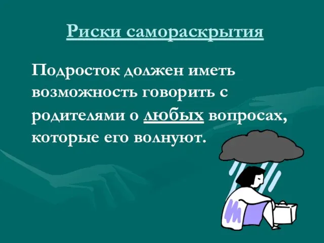 Риски самораскрытия Подросток должен иметь возможность говорить с родителями о любых вопросах, которые его волнуют.