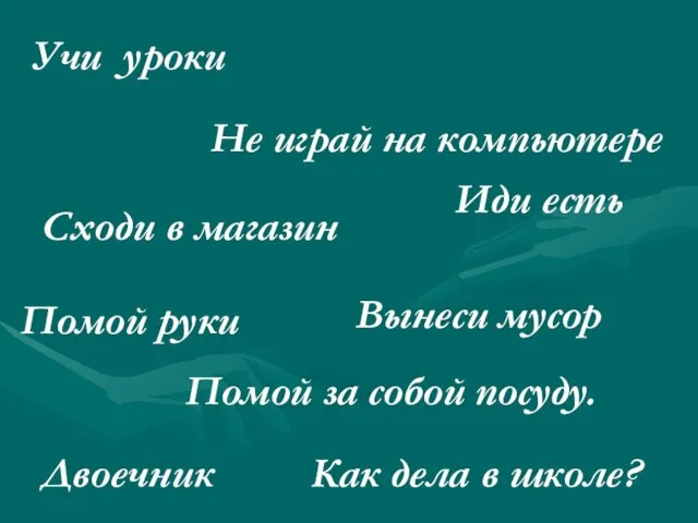 Учи уроки Сходи в магазин Вынеси мусор Не играй на компьютере Иди