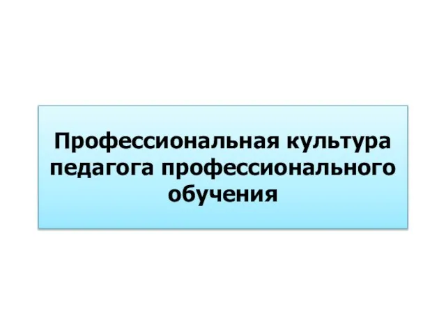 Профессиональная культура педагога профессионального обучения