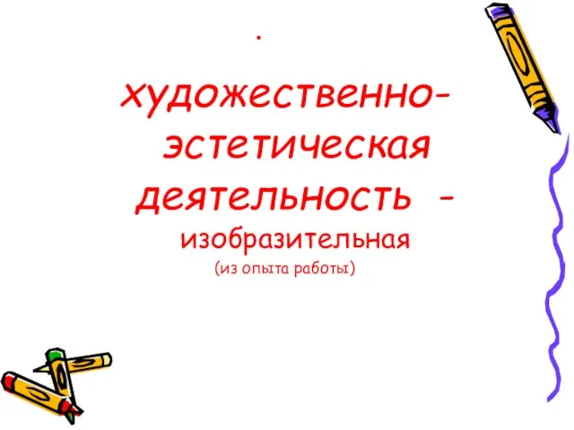 . художественно-эстетическая деятельность -изобразительная (из опыта работы)