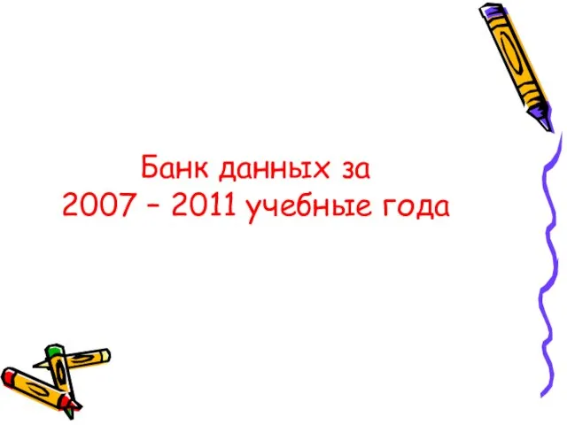 Банк данных за 2007 – 2011 учебные года