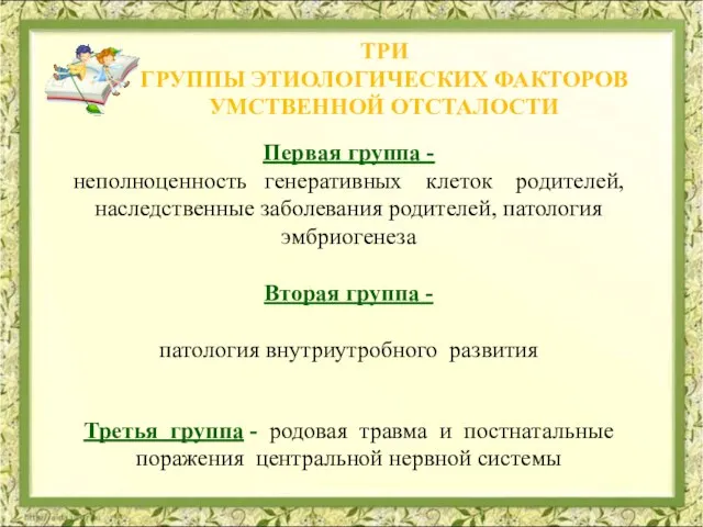 ТРИ ГРУППЫ ЭТИОЛОГИЧЕСКИХ ФАКТОРОВ УМСТВЕННОЙ ОТСТАЛОСТИ Первая группа - неполноценность генеративных клеток