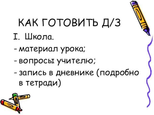 КАК ГОТОВИТЬ Д/З I. Школа. материал урока; вопросы учителю; запись в дневнике (подробно в тетради)