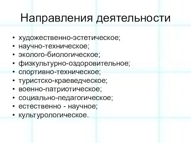 Направления деятельности художественно-эстетическое; научно-техническое; эколого-биологическое; физкультурно-оздоровительное; спортивно-техническое; туристско-краеведческое; военно-патриотическое; социально-педагогическое; естественно - научное; культурологическое.