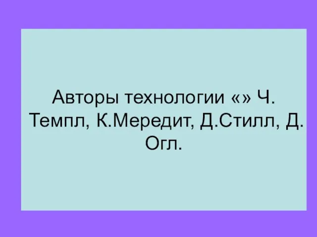 Авторы технологии «» Ч.Темпл, К.Мередит, Д.Стилл, Д.Огл.