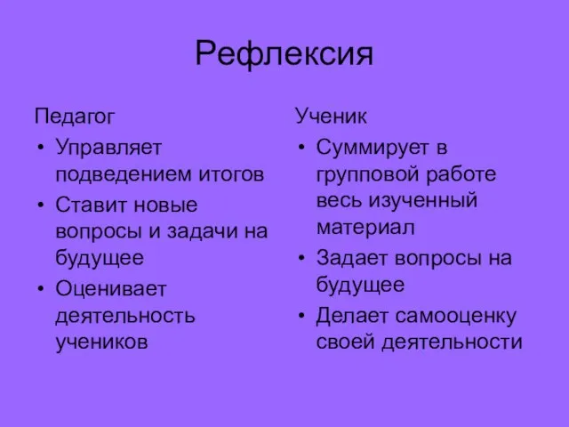 Рефлексия Педагог Управляет подведением итогов Ставит новые вопросы и задачи на будущее