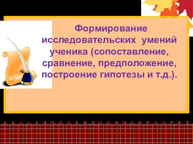 Формирование исследовательских умений ученика (сопоставление, сравнение, предположение, построение гипотезы и т.д.).