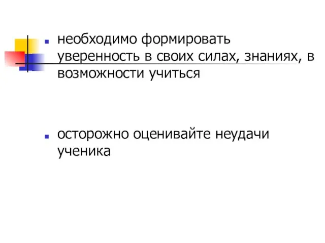 необходимо формировать уверенность в своих силах, знаниях, в возможности учиться осторожно оценивайте неудачи ученика