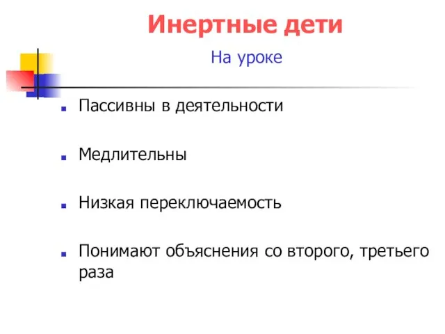 Инертные дети На уроке Пассивны в деятельности Медлительны Низкая переключаемость Понимают объяснения со второго, третьего раза