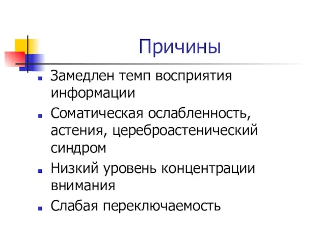 Причины Замедлен темп восприятия информации Соматическая ослабленность, астения, цереброастенический синдром Низкий уровень концентрации внимания Слабая переключаемость