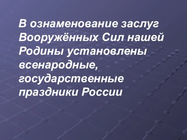 В ознаменование заслуг Вооружённых Сил нашей Родины установлены всенародные, государственные праздники России