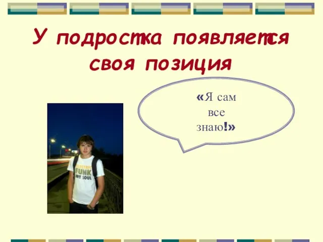 У подростка появляется своя позиция «Я сам все знаю!»