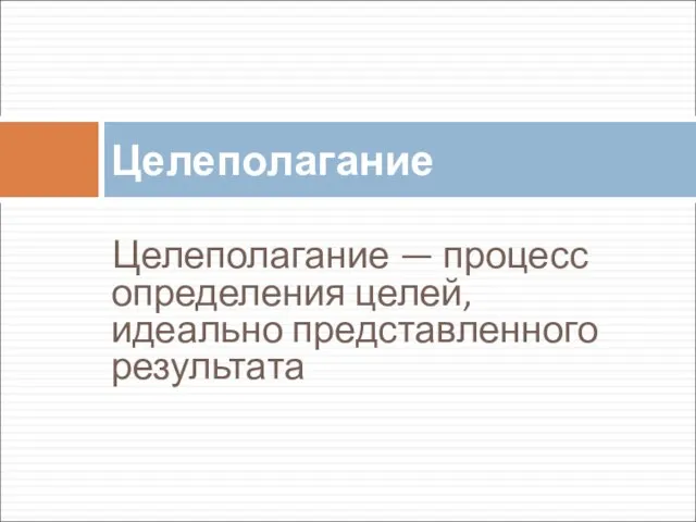 Целеполагание — процесс определения целей, идеально представленного результата Целеполагание