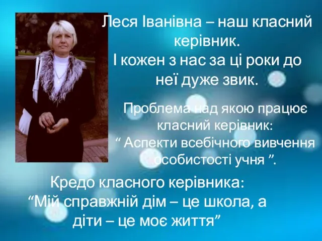 Леся Іванівна – наш класний керівник. І кожен з нас за ці