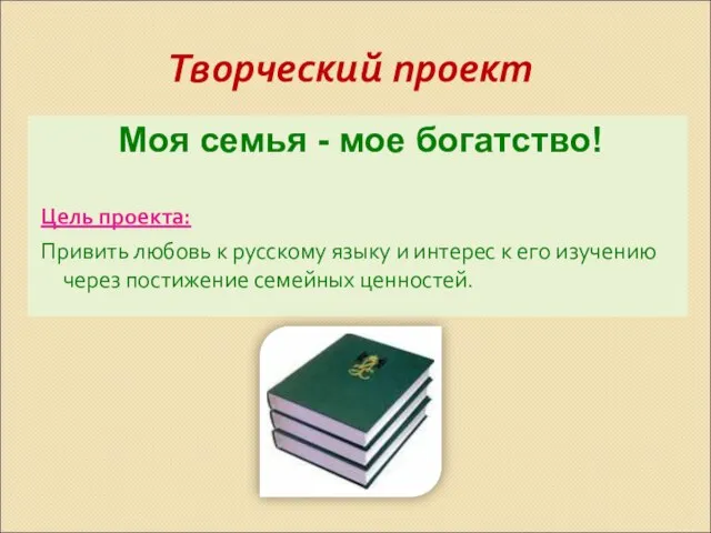 Творческий проект Моя семья - мое богатство! Цель проекта: Привить любовь к