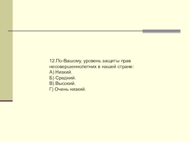 12.По-Вашсму, уровень защиты прав несовершеннолетних в нашей стране: А) Низкий. Б) Средний.