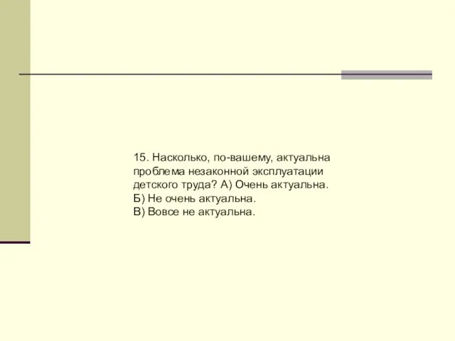 15. Насколько, по-вашему, актуальна проблема незаконной эксплуатации детского труда? А) Очень актуальна.