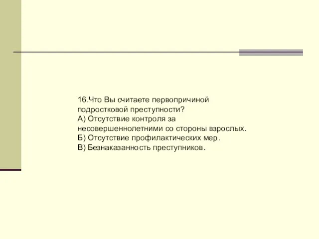 16.Что Вы считаете первопричиной подростковой преступности? А) Отсутствие контроля за несовершеннолетними со