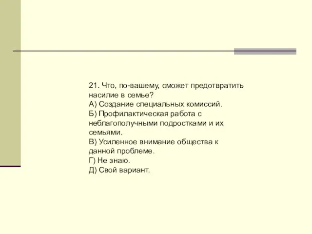 21. Что, по-вашему, сможет предотвратить насилие в семье? А) Создание специальных комиссий.