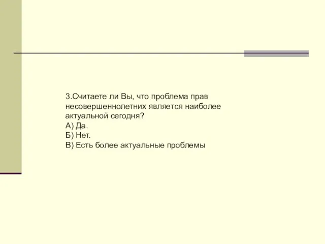 3.Считаете ли Вы, что проблема прав несовершеннолетних является наиболее актуальной сегодня? А)