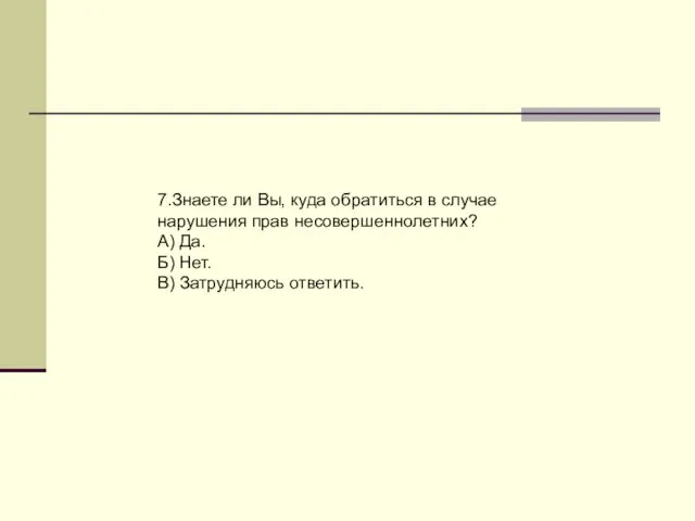 7.Знаете ли Вы, куда обратиться в случае нарушения прав несовершеннолетних? А) Да.