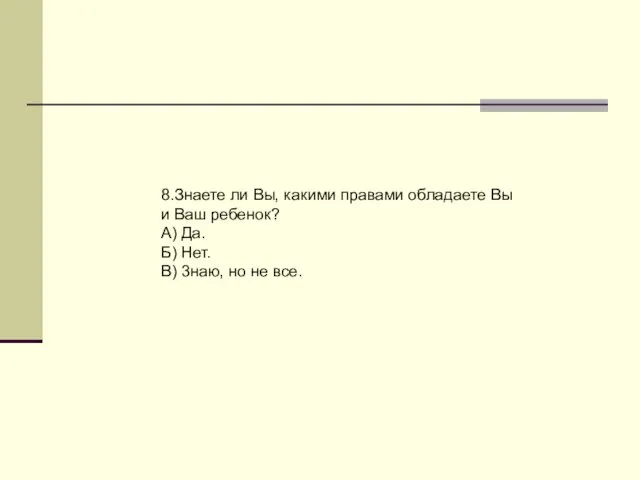 8.Знаете ли Вы, какими правами обладаете Вы и Ваш ребенок? А) Да.