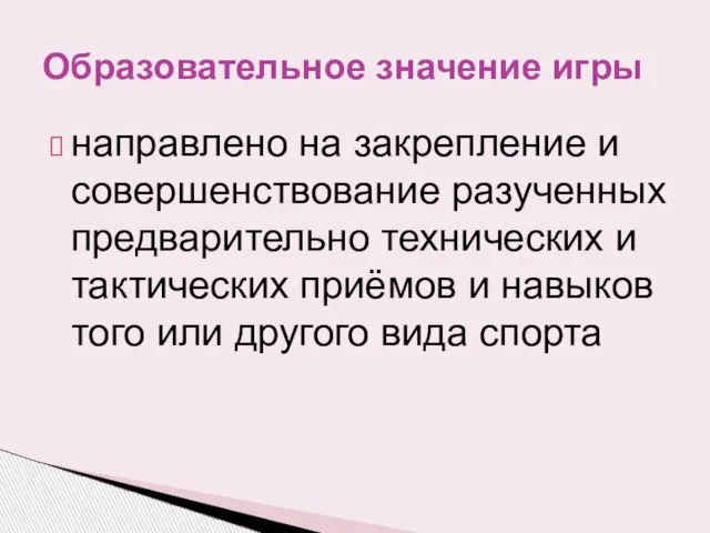 Образовательное значение игры направлено на закрепление и совершенствование разученных предварительно технических и