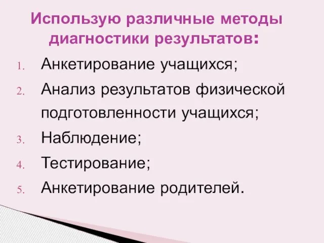 Анкетирование учащихся; Анализ результатов физической подготовленности учащихся; Наблюдение; Тестирование; Анкетирование родителей. Использую различные методы диагностики результатов: