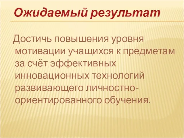 Достичь повышения уровня мотивации учащихся к предметам за счёт эффективных инновационных технологий