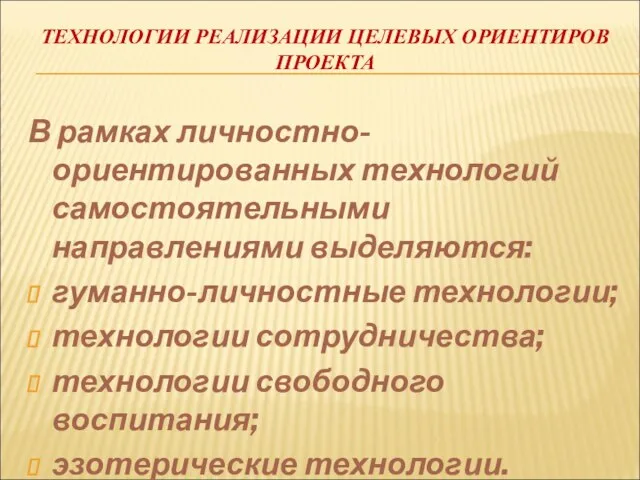 ТЕХНОЛОГИИ РЕАЛИЗАЦИИ ЦЕЛЕВЫХ ОРИЕНТИРОВ ПРОЕКТА В рамках личностно-ориентированных технологий самостоятельными направлениями выделяются: